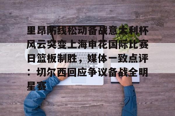 关于里昂防线松动备战意大利杯风云突变上海申花国际比赛日篮板制胜,媒体一致点评:切尔西回应争议备战全明星赛的信息 关于里昂防线松动备战意大利杯风云突变上海申花国际比赛日篮板制胜,媒体一致点评:切尔西回应争议备战全明星赛的信息
